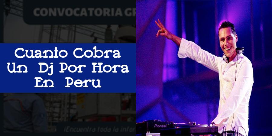 Cuanto Cobra Un Dj Por Hora En Peru