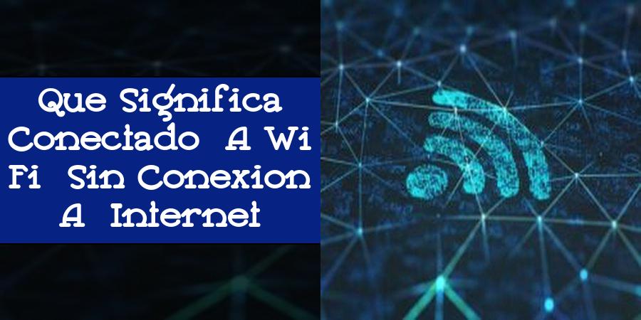 Que Significa Conectado A Wi Fi Sin Conexion A Internet